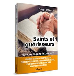 Saints et guérisseurs : nous soulagent-ils du mal ? : enquête inédite et surprenante chez les guérisseurs, les barreurs de feu, les thérapeutes, les sourciers et autres rebouteux