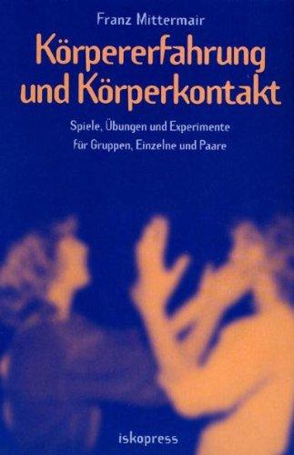 Körpererfahrung und Körperkontakt. Spiele, Übungen und Experimente für Gruppen, Einzelne und Paare