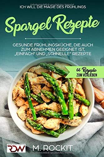 Spargel Rezepte,Gesunde Frühlingsküche, die auch zum Abnehmen geeignet ist, „Einfach“ und „Schnelle“ Rezepte: 66 REZEPTE ZUM VERLIEBEN