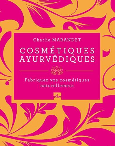 Cosmétiques ayurvédiques: Fabriquez vos cosmétiques naturellement