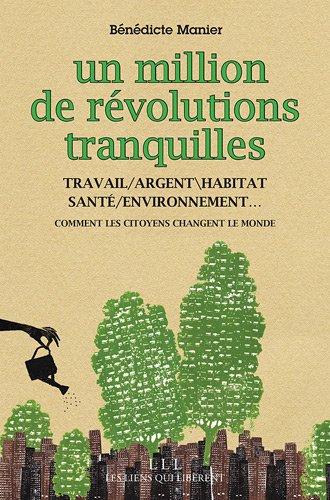 Un million de révolutions tranquilles : travail, environnement, santé, argent, habitat... : comment les citoyens transforment le monde