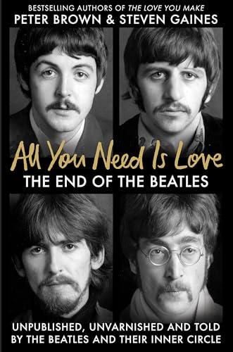 All You Need Is Love: The End of the Beatles - An Oral History by Those Who Were There