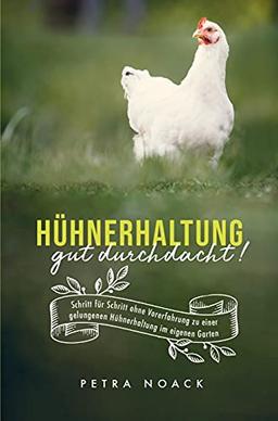 Hühnerhaltung gut durchdacht!: Schritt für Schritt ohne Vorerfahrung zur gelungenen Hühnerhaltung im eigenen Garten