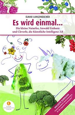 Es wird einmal...: Die Kleine Naturfee, Imwald Einhorn und Cleverle, die Künstliche Intelligenz 3.0: Die Kleine Naturfee, Imwald Einhorn und Cleverle, die Knstliche Intelligenz 3.0