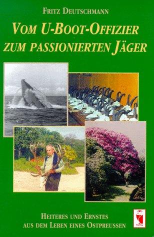 Vom U- Boot- Offizier zum Jäger aus Leidenschaft. Heiteres und Ernstes aus dem Leben eines Ostpreußen