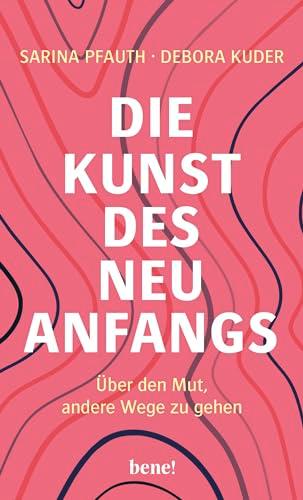 Die Kunst des Neuanfangs: Über den Mut, andere Wege zu gehen