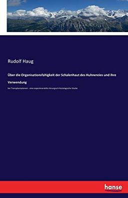 Über die Organisationsfahigkeit der Schalenhaut des Huhnereies und ihre Verwendung: bei Transplantationen - eine experimentelle chirurgisch-histologische Studie