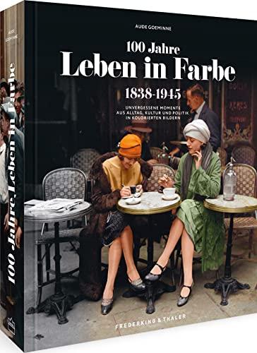 Bildband Geschichte – 100 Jahre Leben in Farbe: 1838-1945 Unvergessene Momente aus Alltag, Kultur und Politik in kolorierten Bildern. 250 Bilder aufwendig farbig rekonstruiert.