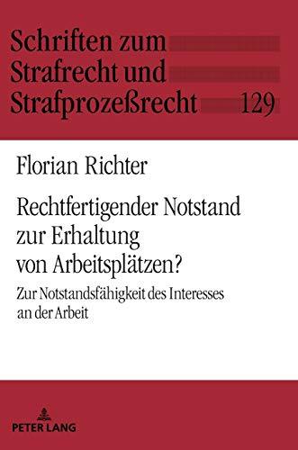 Rechtfertigender Notstand zur Erhaltung von Arbeitsplätzen?: Zur Notstandsfähigkeit des Interesses an der Arbeit (Schriften zum Strafrecht und Strafprozeßrecht, Band 129)