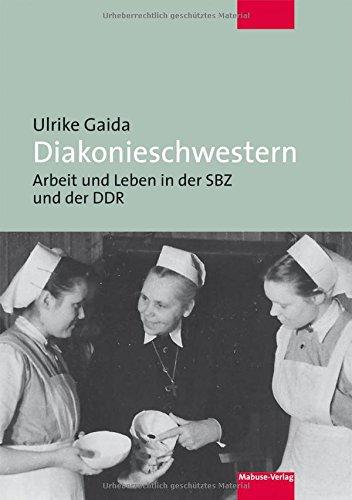 Diakonieschwestern. Arbeit und Leben in der SBZ und der DDR