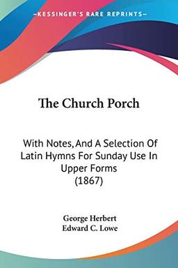 The Church Porch: With Notes, And A Selection Of Latin Hymns For Sunday Use In Upper Forms (1867)