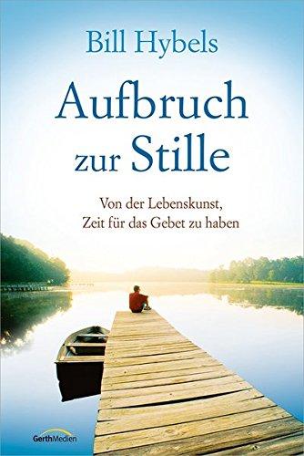 Aufbruch zur Stille: Von der Lebenskunst, Zeit für das Gebet zu haben.