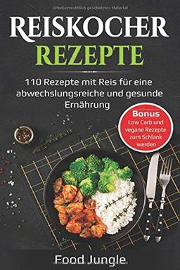 Reiskocher Rezepte: 110 Rezepte mit Reis für eine abwechlungsreiche und gesunde Ernährung - Bonus: Low Carb und vegane Rezepte zum Schlank werden