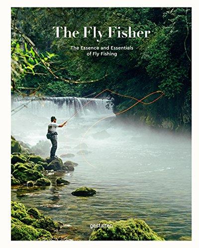 The Fly Fisher: The Essence and Essentials of Fly Fishing