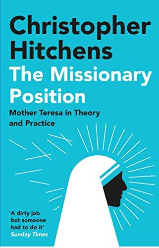 Missionary Position, The: Mother Teresa in Theory and Practice