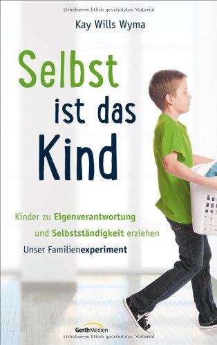 Selbst ist das Kind: Kinder zu Eigenverantwortung und Selbstständigkeit erziehen - Unser Familienexperiment