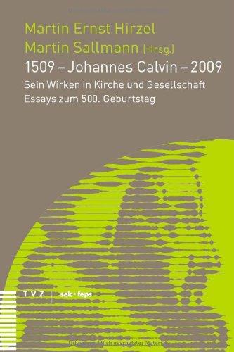 1509 - Johannes Calvin - 2009: Sein Wirken in Kirche und Gesellschaft - Essays zum 500. Geburtstag