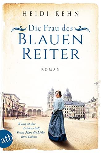 Die Frau des Blauen Reiter: Kunst ist ihre Leidenschaft, Franz Marc die Liebe ihres Lebens (Außergewöhnliche Frauen zwischen Aufbruch und Liebe, Band 10)