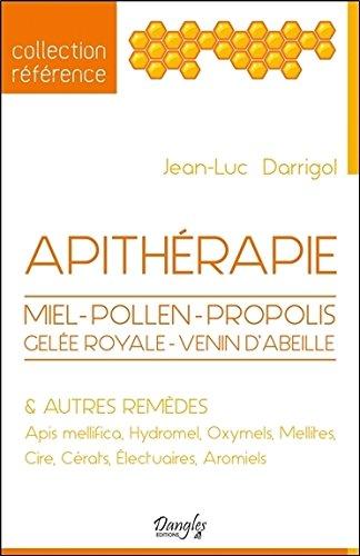 Apithérapie : miel, pollen, propolis, apis mellifica, venin d'abeille & autres remèdes : hydromel, oxymels, mellites, cire, cérats, électuaires, aromiels