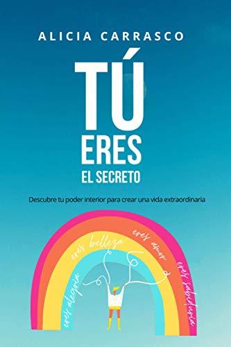 Tú eres el secreto: Descubre tu poder interior para crear una vida extraordinaria (Tu eres el secreto de tu éxito)