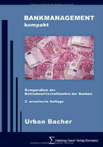 BANKMANAGEMENT kompakt: Kompendium der Betriebswirtschaftslehre der Banken Grundlagen des Bankmanagements, Geschäftspolitik und wichtige Bankgeschäfte