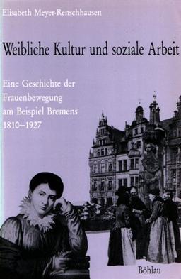 Weibliche Kultur und soziale Arbeit. Geschichte der Frauenbewegung am Beispiel Bremens 1810-1927