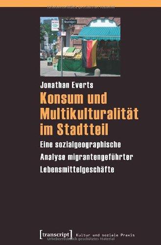 Konsum und Multikulturalität im Stadtteil: Eine sozialgeographische Analyse migrantengeführter Lebensmittelgeschäfte