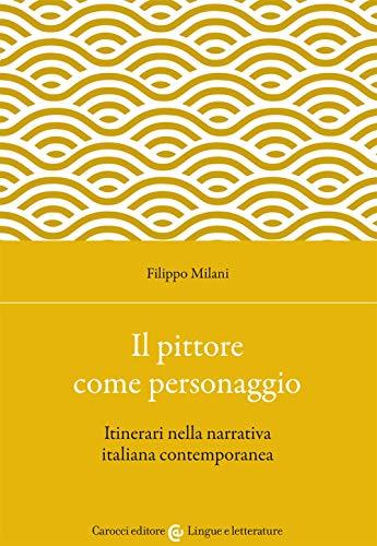 Il pittore come personaggio. Itinerari nella narrativa italiana contemporanea (Lingue e letterature Carocci, Band 331)