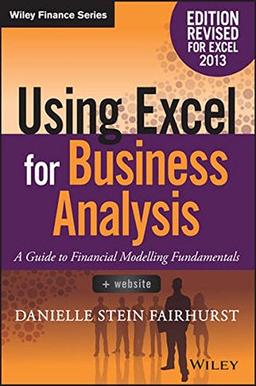 Using Excel for Business Analysis: A Guide to Financial Modelling Fundamentals, Edition Revised for Excel 2013 (Wiley Finance)