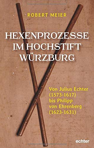 Hexenprozesse im Hochstift Würzburg: Von Julius Echter (1573-1617) bis Philipp von Ehrenberg (1624-1631)