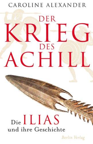 Der Krieg des Achill: Die Ilias und ihre Geschichte