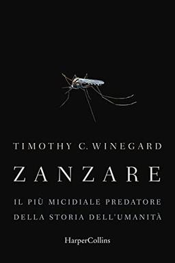 Zanzare. Il più micidiale predatore della storia dell'umanità