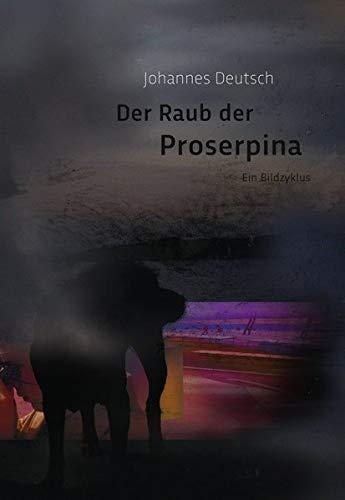 Johannes Deutsch. Der Raub der Proserpina: Ein Bildzyklus