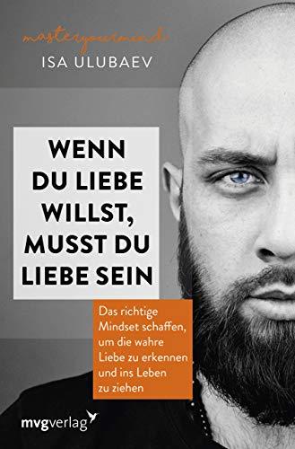 Wenn du Liebe willst, musst du Liebe sein: Das richtige Mindset schaffen, um die wahre Liebe zu erkennen und ins Leben zu ziehen