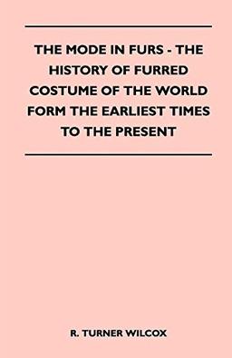 The Mode in Furs - The History of Furred Costume of the World Form the Earliest Times to the Present