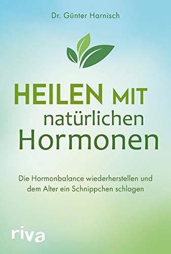 Heilen mit natürlichen Hormonen: Die Hormonbalance wiederherstellen und dem Alter ein Schnippchen schlagen