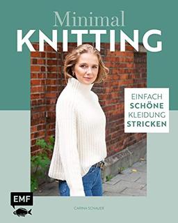 Minimal Knitting – Einfach schöne Kleidung stricken: Pullis, Cardigans, Schals und mehr: Strick-Basics für alle vier Jahreszeiten