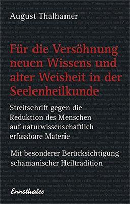 Für die Versöhnung neuen Wissens und alter Weisheit in der Seelenheilkunde: Streitschrift gegen die Reduktion des Menschen auf naturwissenschaftlich ... Berücksichtigung schamanischer Heiltradition