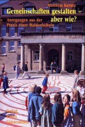 Gemeinschaften gestalten - aber wie?: Anregungen aus der Praxis einer Waldorfschule