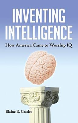 Inventing Intelligence: How America Came to Worship IQ