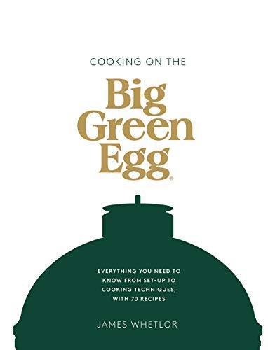 Cooking on the Big Green Egg: Everything You Need to Know from Set-Up to Cooking Techniques, With 70 Recipes