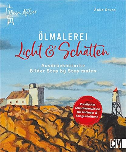 Ölmalerei: Mein Atelier Ölmalerei Licht & Schatten. Ausdrucksstarke Bilder Step by Step malen. Kompaktes Anleitungsbuch für Anfänger, geübte und fortgeschrittene Hobbykünstler.