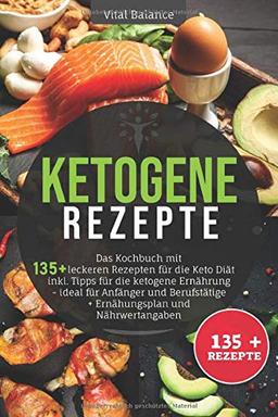 Ketogene Rezepte: Das Kochbuch mit 135 + leckeren Rezepten für die Keto Diät inkl. Tipps für die ketogene Ernährung – ideal für Anfänger und Berufstätige + Ernährungsplan und Nährwertangaben