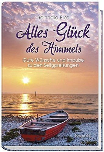 Alles Glück des Himmels: Gute Wünsche und Impulse zu den Seligpreisungen