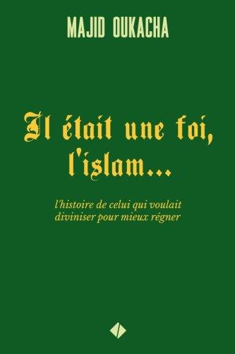 Il était une foi, l'islam...: l'histoire de celui qui voulait diviniser pour mieux régner