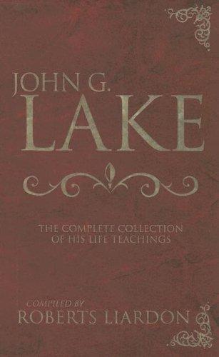 John G. Lake: The Complete Collection of His Life Teachings