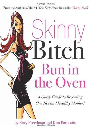 Skinny Bitch: Bun in the Oven: A Gutsy Guide to Becoming One Hot and Healthy Mother!