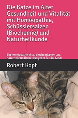 Die Katze im Alter Gesundheit und Vitalität mit Homöopathie, Schüsslersalzen (Biochemie) und Naturheilkunde: Ein homöopathischer, biochemischer und naturheilkundlicher Ratgeber für die Katze