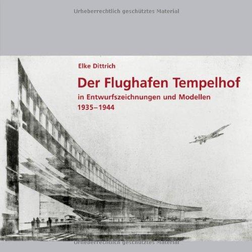 Der Flughafen Tempelhof: In Entwurfszeichnungen und Modellen 1935 - 1944