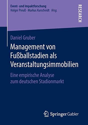 Management von Fußballstadien als Veranstaltungsimmobilien: Eine empirische Analyse zum deutschen Stadionmarkt (Event- und Impaktforschung)